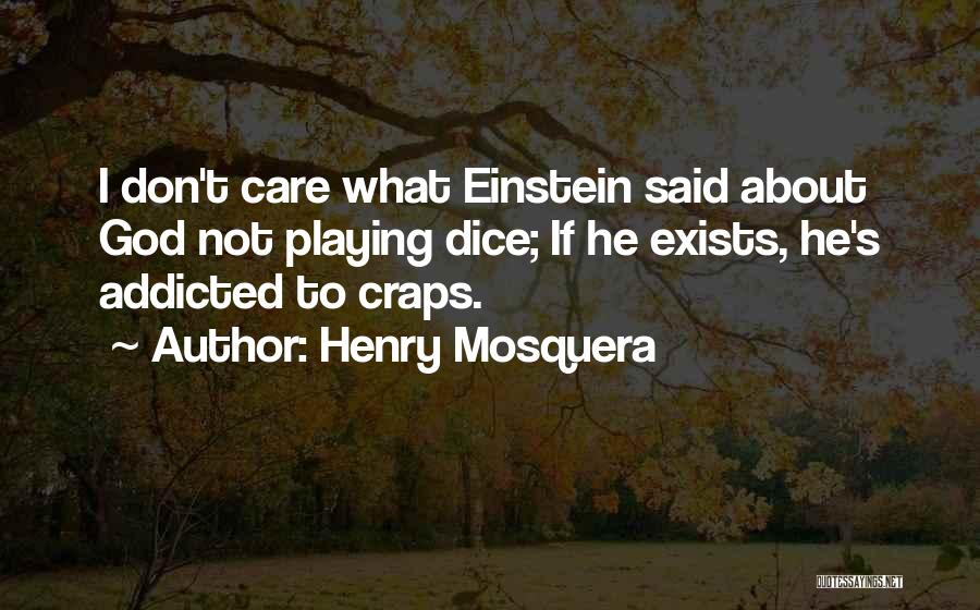 Henry Mosquera Quotes: I Don't Care What Einstein Said About God Not Playing Dice; If He Exists, He's Addicted To Craps.