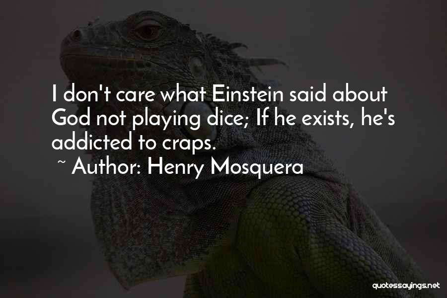 Henry Mosquera Quotes: I Don't Care What Einstein Said About God Not Playing Dice; If He Exists, He's Addicted To Craps.