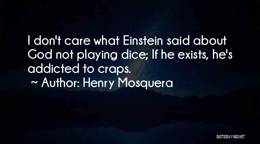 Henry Mosquera Quotes: I Don't Care What Einstein Said About God Not Playing Dice; If He Exists, He's Addicted To Craps.