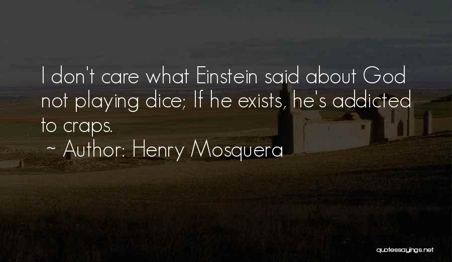 Henry Mosquera Quotes: I Don't Care What Einstein Said About God Not Playing Dice; If He Exists, He's Addicted To Craps.