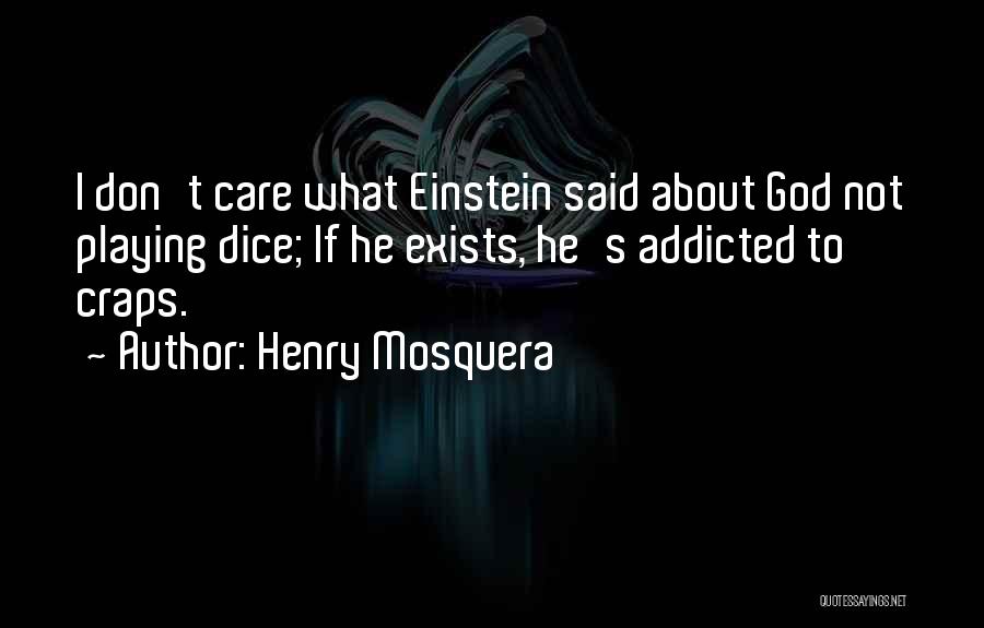 Henry Mosquera Quotes: I Don't Care What Einstein Said About God Not Playing Dice; If He Exists, He's Addicted To Craps.