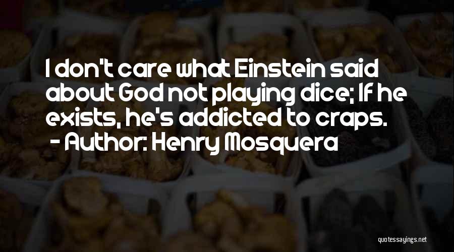 Henry Mosquera Quotes: I Don't Care What Einstein Said About God Not Playing Dice; If He Exists, He's Addicted To Craps.