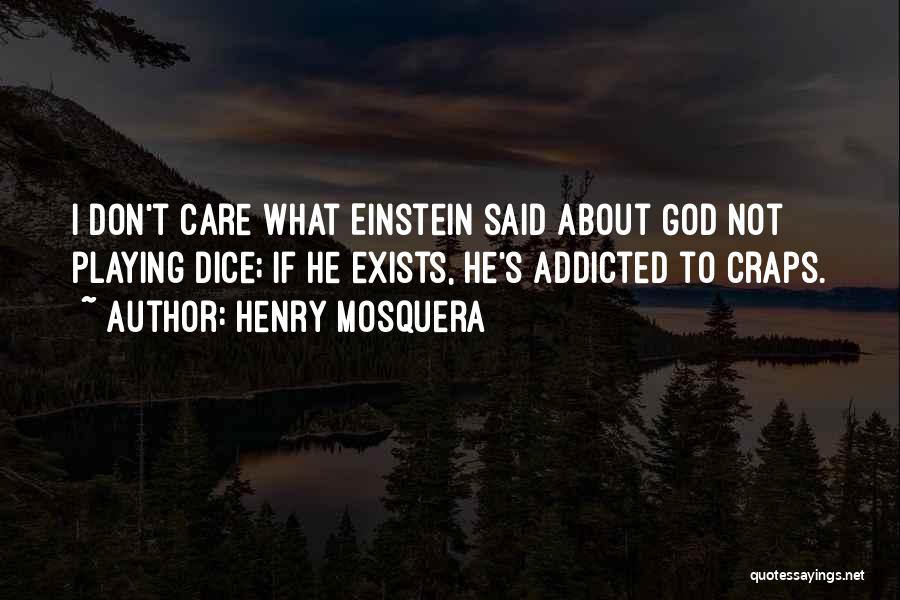 Henry Mosquera Quotes: I Don't Care What Einstein Said About God Not Playing Dice; If He Exists, He's Addicted To Craps.