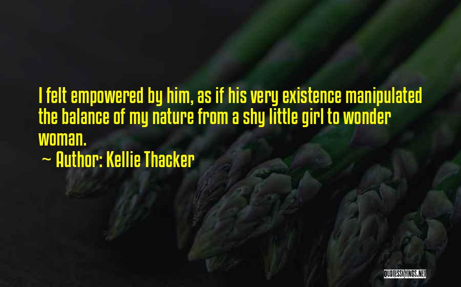 Kellie Thacker Quotes: I Felt Empowered By Him, As If His Very Existence Manipulated The Balance Of My Nature From A Shy Little