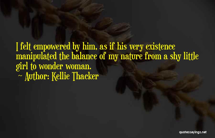 Kellie Thacker Quotes: I Felt Empowered By Him, As If His Very Existence Manipulated The Balance Of My Nature From A Shy Little