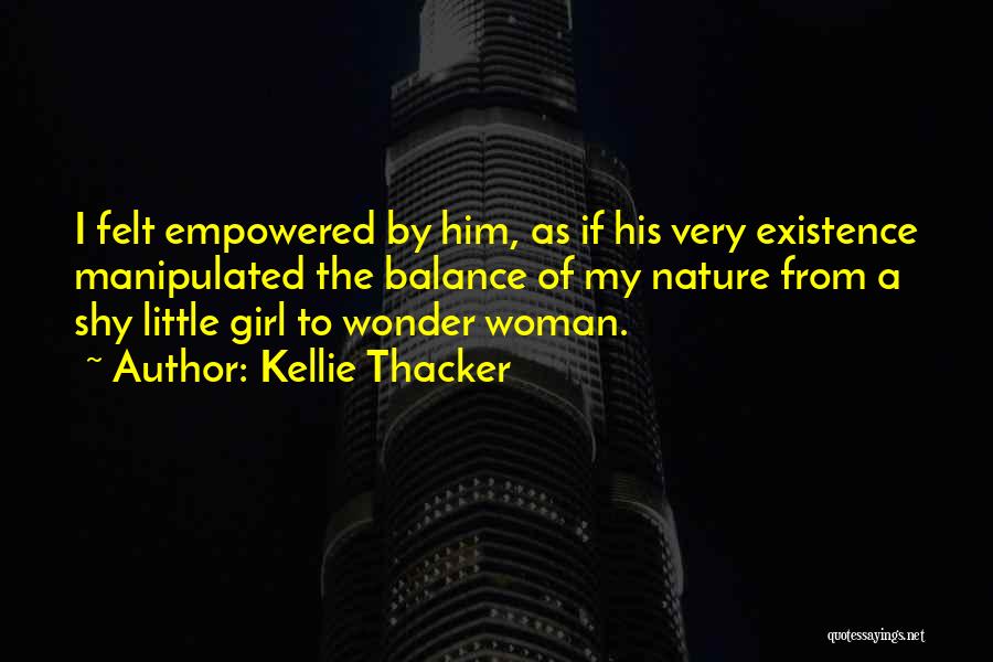 Kellie Thacker Quotes: I Felt Empowered By Him, As If His Very Existence Manipulated The Balance Of My Nature From A Shy Little