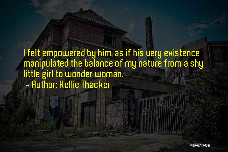 Kellie Thacker Quotes: I Felt Empowered By Him, As If His Very Existence Manipulated The Balance Of My Nature From A Shy Little