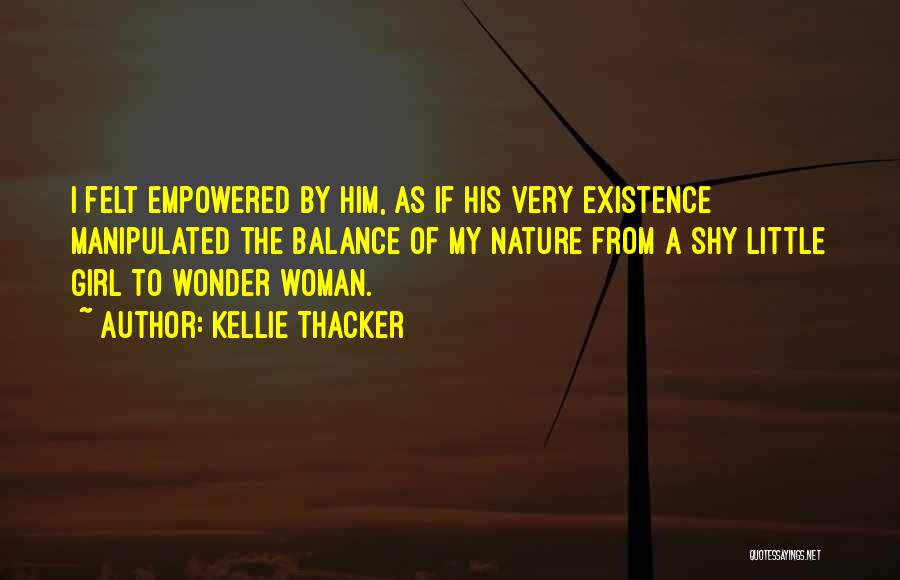 Kellie Thacker Quotes: I Felt Empowered By Him, As If His Very Existence Manipulated The Balance Of My Nature From A Shy Little