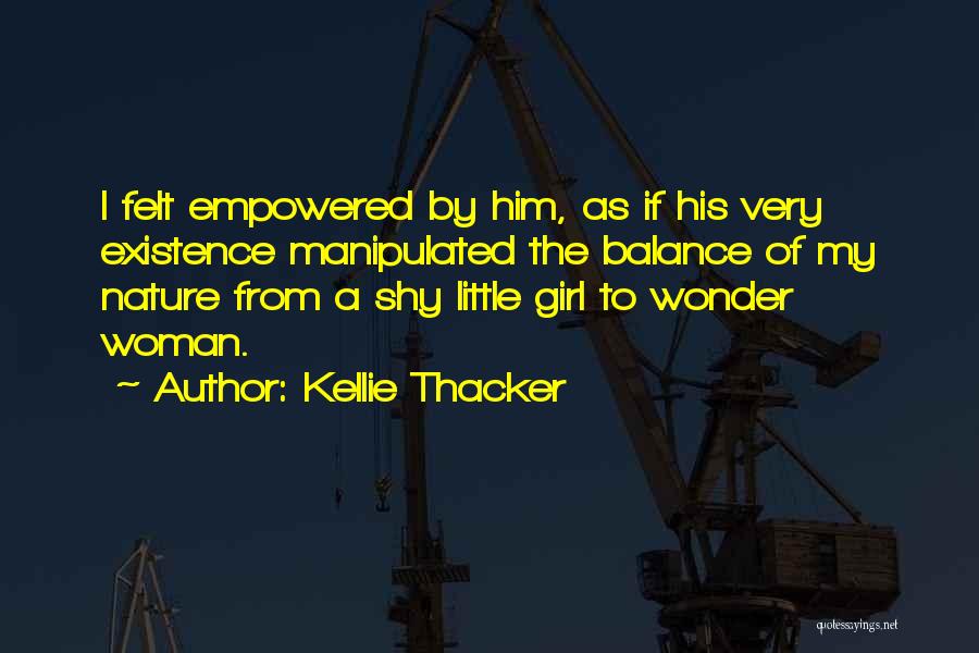 Kellie Thacker Quotes: I Felt Empowered By Him, As If His Very Existence Manipulated The Balance Of My Nature From A Shy Little