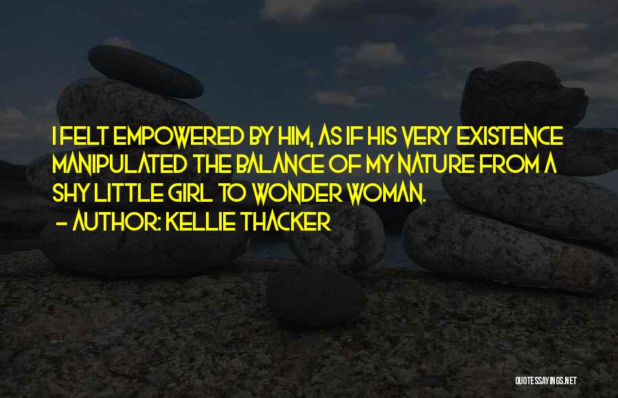 Kellie Thacker Quotes: I Felt Empowered By Him, As If His Very Existence Manipulated The Balance Of My Nature From A Shy Little