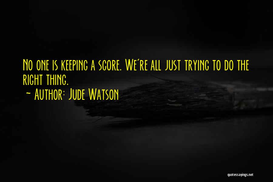 Jude Watson Quotes: No One Is Keeping A Score. We're All Just Trying To Do The Right Thing.