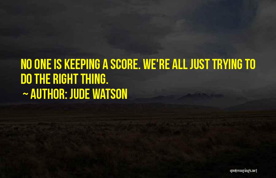 Jude Watson Quotes: No One Is Keeping A Score. We're All Just Trying To Do The Right Thing.