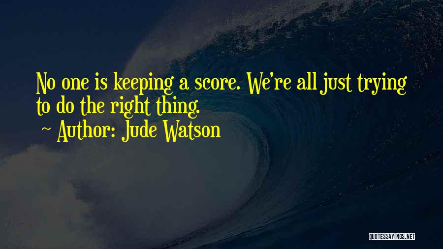 Jude Watson Quotes: No One Is Keeping A Score. We're All Just Trying To Do The Right Thing.