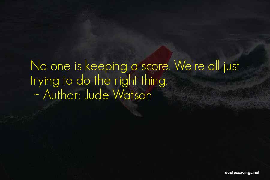 Jude Watson Quotes: No One Is Keeping A Score. We're All Just Trying To Do The Right Thing.