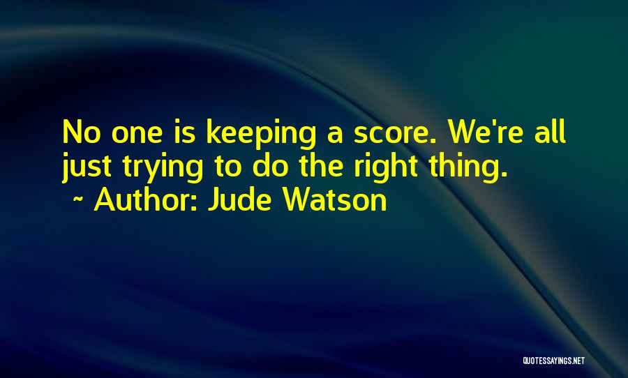 Jude Watson Quotes: No One Is Keeping A Score. We're All Just Trying To Do The Right Thing.