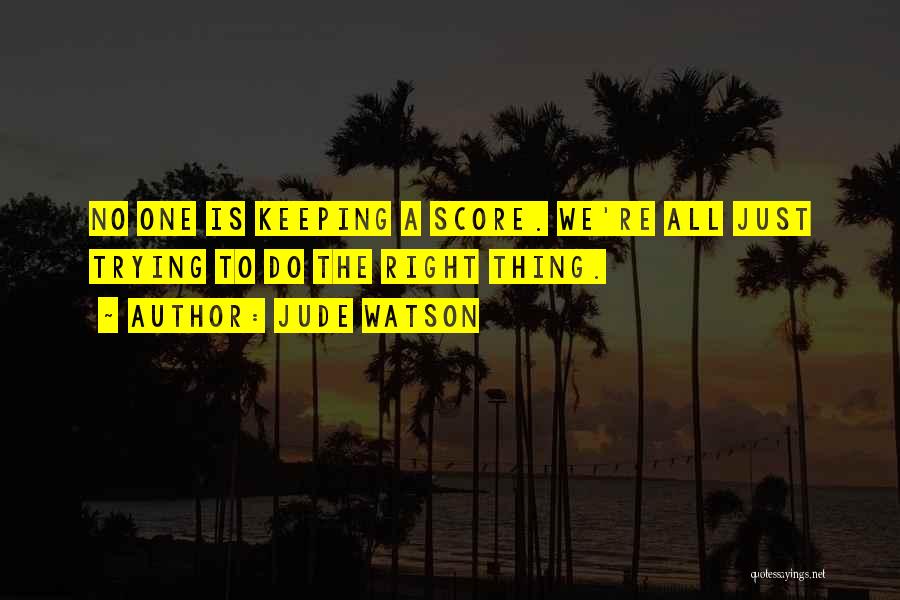 Jude Watson Quotes: No One Is Keeping A Score. We're All Just Trying To Do The Right Thing.