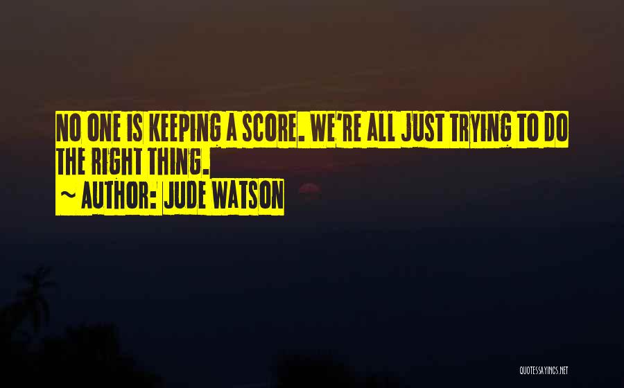 Jude Watson Quotes: No One Is Keeping A Score. We're All Just Trying To Do The Right Thing.