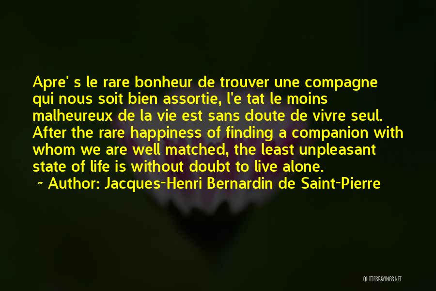 Jacques-Henri Bernardin De Saint-Pierre Quotes: Apre' S Le Rare Bonheur De Trouver Une Compagne Qui Nous Soit Bien Assortie, L'e Tat Le Moins Malheureux De