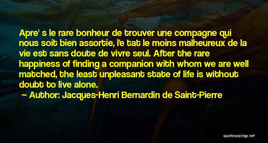 Jacques-Henri Bernardin De Saint-Pierre Quotes: Apre' S Le Rare Bonheur De Trouver Une Compagne Qui Nous Soit Bien Assortie, L'e Tat Le Moins Malheureux De