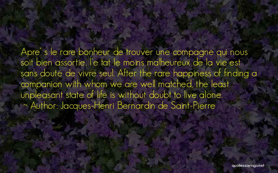 Jacques-Henri Bernardin De Saint-Pierre Quotes: Apre' S Le Rare Bonheur De Trouver Une Compagne Qui Nous Soit Bien Assortie, L'e Tat Le Moins Malheureux De