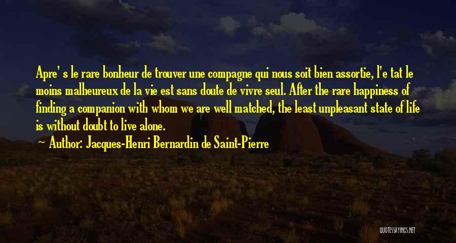 Jacques-Henri Bernardin De Saint-Pierre Quotes: Apre' S Le Rare Bonheur De Trouver Une Compagne Qui Nous Soit Bien Assortie, L'e Tat Le Moins Malheureux De