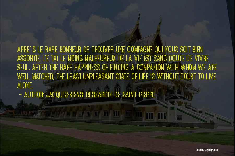 Jacques-Henri Bernardin De Saint-Pierre Quotes: Apre' S Le Rare Bonheur De Trouver Une Compagne Qui Nous Soit Bien Assortie, L'e Tat Le Moins Malheureux De