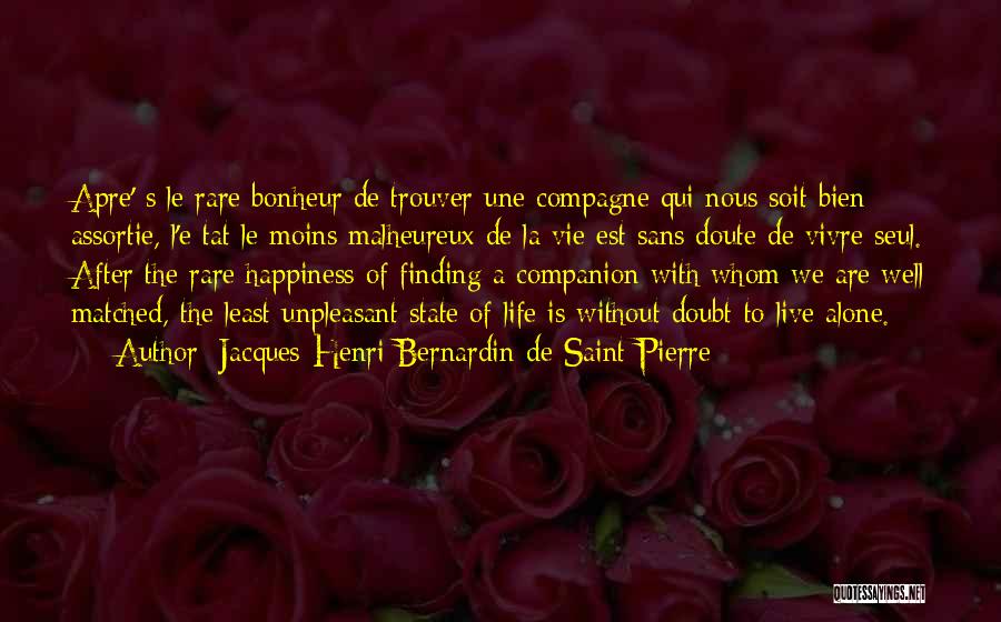 Jacques-Henri Bernardin De Saint-Pierre Quotes: Apre' S Le Rare Bonheur De Trouver Une Compagne Qui Nous Soit Bien Assortie, L'e Tat Le Moins Malheureux De