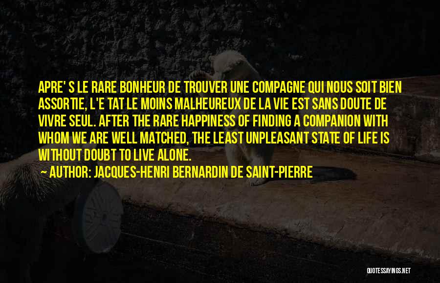 Jacques-Henri Bernardin De Saint-Pierre Quotes: Apre' S Le Rare Bonheur De Trouver Une Compagne Qui Nous Soit Bien Assortie, L'e Tat Le Moins Malheureux De