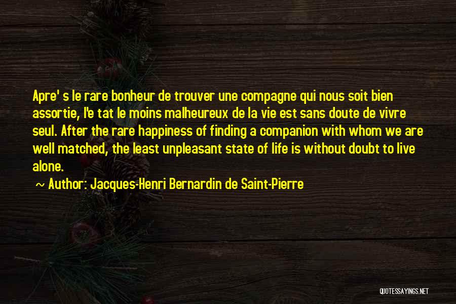 Jacques-Henri Bernardin De Saint-Pierre Quotes: Apre' S Le Rare Bonheur De Trouver Une Compagne Qui Nous Soit Bien Assortie, L'e Tat Le Moins Malheureux De