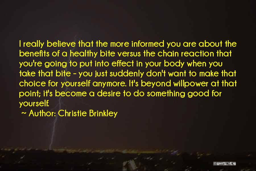 Christie Brinkley Quotes: I Really Believe That The More Informed You Are About The Benefits Of A Healthy Bite Versus The Chain Reaction