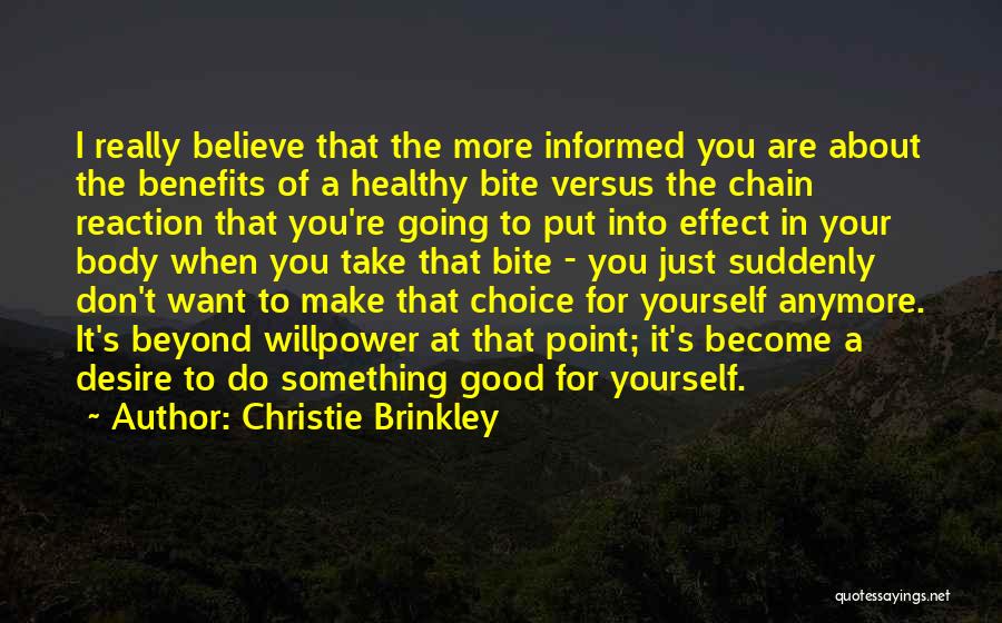 Christie Brinkley Quotes: I Really Believe That The More Informed You Are About The Benefits Of A Healthy Bite Versus The Chain Reaction