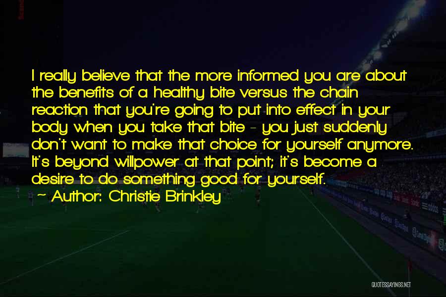 Christie Brinkley Quotes: I Really Believe That The More Informed You Are About The Benefits Of A Healthy Bite Versus The Chain Reaction