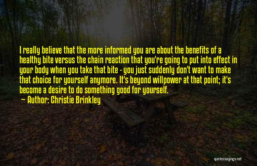 Christie Brinkley Quotes: I Really Believe That The More Informed You Are About The Benefits Of A Healthy Bite Versus The Chain Reaction