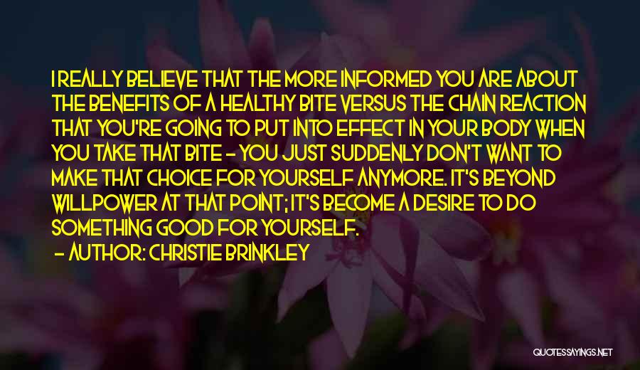 Christie Brinkley Quotes: I Really Believe That The More Informed You Are About The Benefits Of A Healthy Bite Versus The Chain Reaction