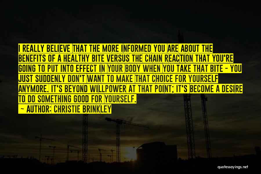 Christie Brinkley Quotes: I Really Believe That The More Informed You Are About The Benefits Of A Healthy Bite Versus The Chain Reaction