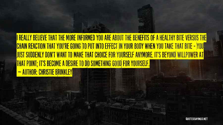 Christie Brinkley Quotes: I Really Believe That The More Informed You Are About The Benefits Of A Healthy Bite Versus The Chain Reaction