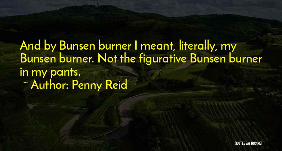 Penny Reid Quotes: And By Bunsen Burner I Meant, Literally, My Bunsen Burner. Not The Figurative Bunsen Burner In My Pants.