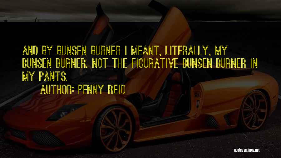 Penny Reid Quotes: And By Bunsen Burner I Meant, Literally, My Bunsen Burner. Not The Figurative Bunsen Burner In My Pants.