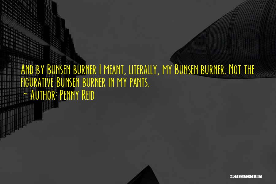 Penny Reid Quotes: And By Bunsen Burner I Meant, Literally, My Bunsen Burner. Not The Figurative Bunsen Burner In My Pants.