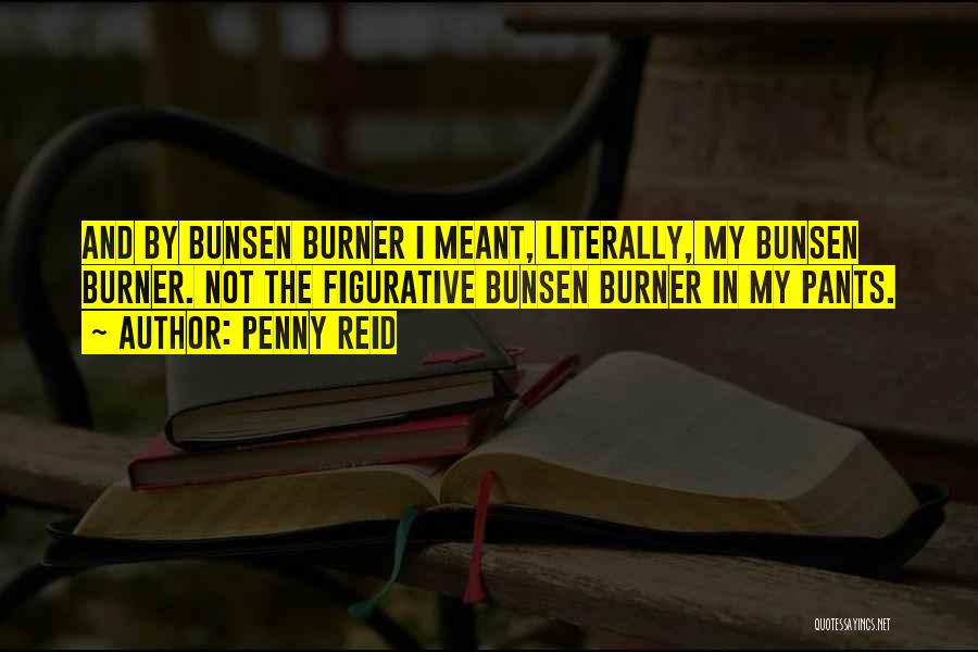 Penny Reid Quotes: And By Bunsen Burner I Meant, Literally, My Bunsen Burner. Not The Figurative Bunsen Burner In My Pants.