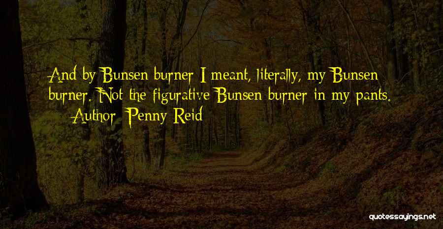 Penny Reid Quotes: And By Bunsen Burner I Meant, Literally, My Bunsen Burner. Not The Figurative Bunsen Burner In My Pants.