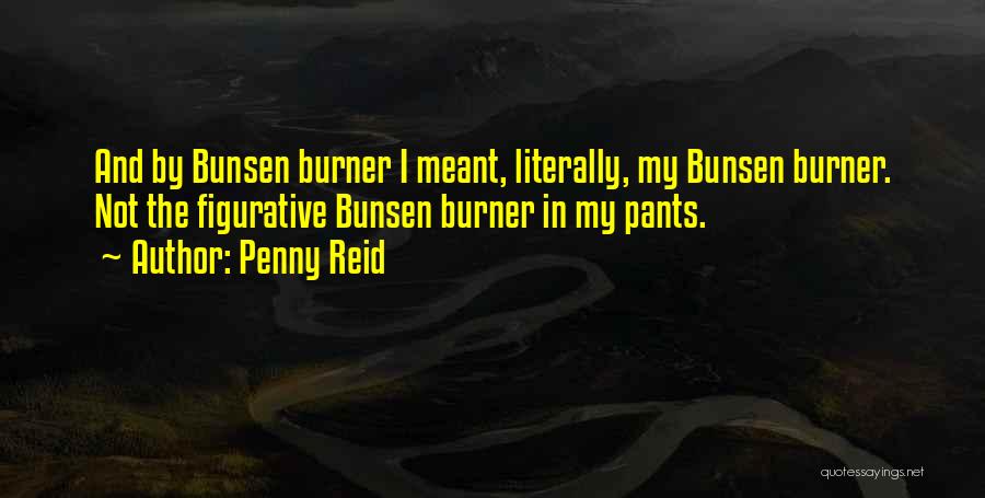 Penny Reid Quotes: And By Bunsen Burner I Meant, Literally, My Bunsen Burner. Not The Figurative Bunsen Burner In My Pants.