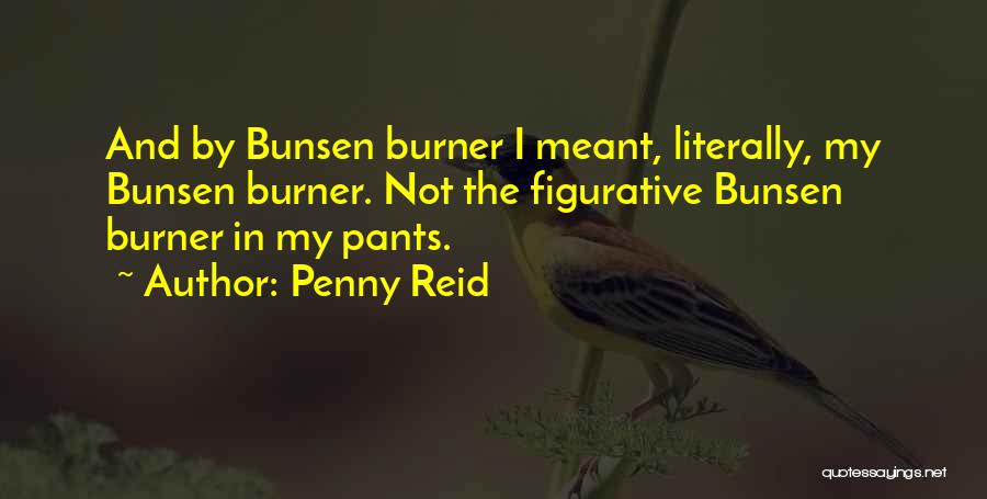 Penny Reid Quotes: And By Bunsen Burner I Meant, Literally, My Bunsen Burner. Not The Figurative Bunsen Burner In My Pants.