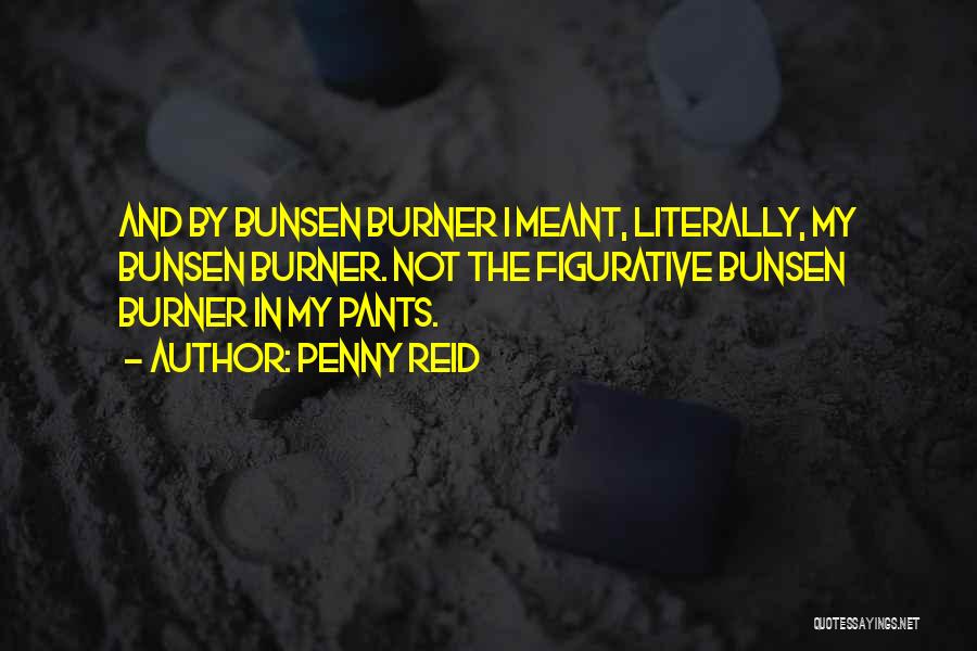 Penny Reid Quotes: And By Bunsen Burner I Meant, Literally, My Bunsen Burner. Not The Figurative Bunsen Burner In My Pants.