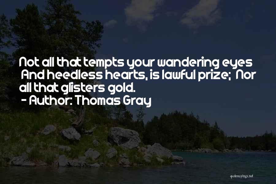 Thomas Gray Quotes: Not All That Tempts Your Wandering Eyes And Heedless Hearts, Is Lawful Prize; Nor All That Glisters Gold.