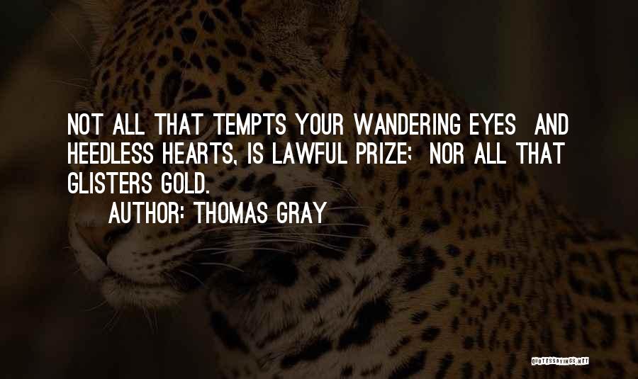 Thomas Gray Quotes: Not All That Tempts Your Wandering Eyes And Heedless Hearts, Is Lawful Prize; Nor All That Glisters Gold.