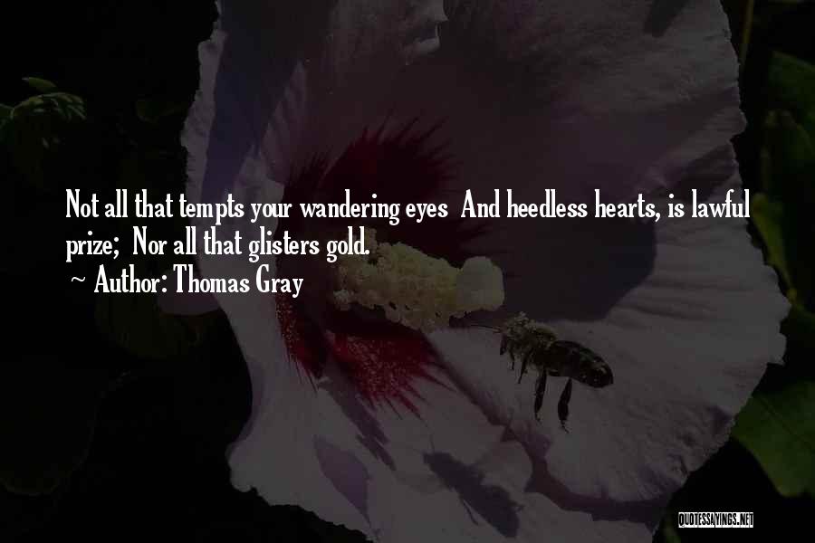 Thomas Gray Quotes: Not All That Tempts Your Wandering Eyes And Heedless Hearts, Is Lawful Prize; Nor All That Glisters Gold.