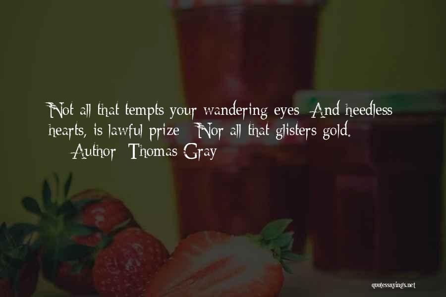 Thomas Gray Quotes: Not All That Tempts Your Wandering Eyes And Heedless Hearts, Is Lawful Prize; Nor All That Glisters Gold.