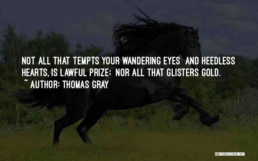 Thomas Gray Quotes: Not All That Tempts Your Wandering Eyes And Heedless Hearts, Is Lawful Prize; Nor All That Glisters Gold.