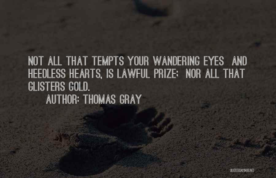 Thomas Gray Quotes: Not All That Tempts Your Wandering Eyes And Heedless Hearts, Is Lawful Prize; Nor All That Glisters Gold.